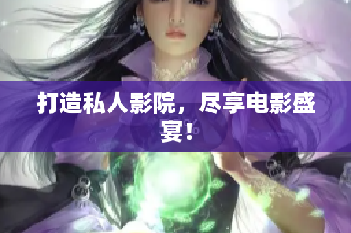 打造私人影院，尽享电影盛宴！