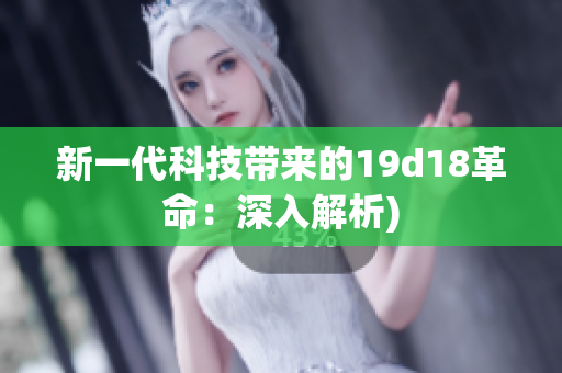 新一代科技带来的19d18革命：深入解析)