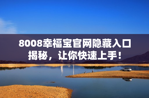 8008幸福宝官网隐藏入口揭秘，让你快速上手！