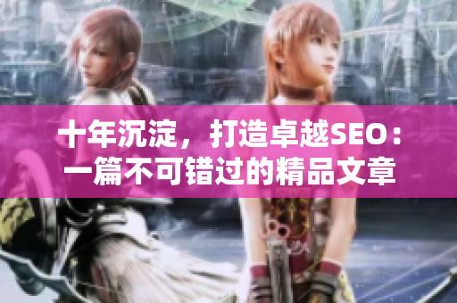 十年沉淀，打造卓越SEO：一篇不可错过的精品文章