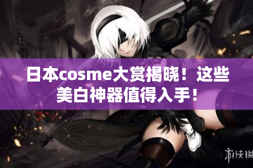 日本cosme大赏揭晓！这些美白神器值得入手！