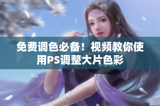 免费调色必备！视频教你使用PS调整大片色彩