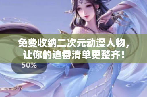 免费收纳二次元动漫人物，让你的追番清单更整齐！
