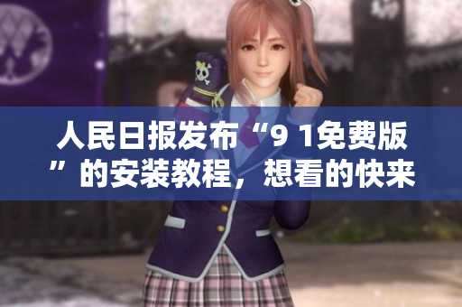 人民日报发布“9 1免费版”的安装教程，想看的快来了解！