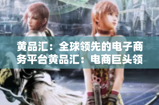 黄品汇：全球领先的电子商务平台黄品汇：电商巨头领军全球