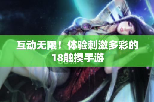 互动无限！体验刺激多彩的18触摸手游