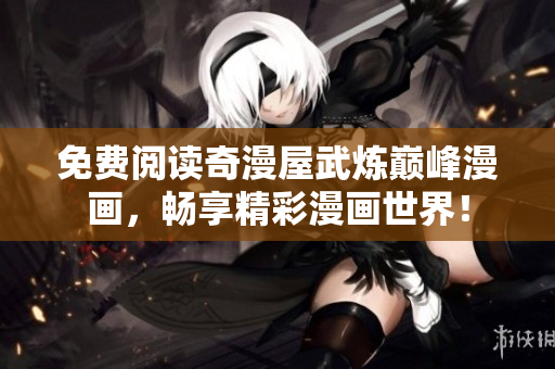 免费阅读奇漫屋武炼巅峰漫画，畅享精彩漫画世界！