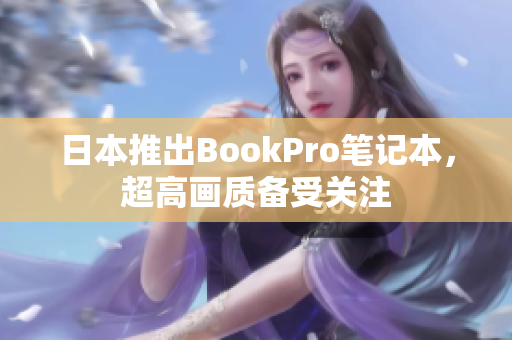 日本推出BookPro笔记本，超高画质备受关注