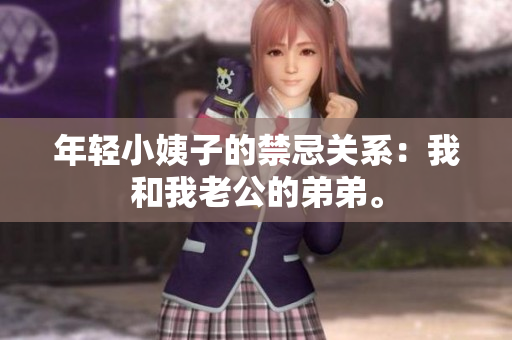 年轻小姨子的禁忌关系：我和我老公的弟弟。