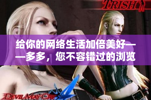 给你的网络生活加倍美好——多多，您不容错过的浏览器