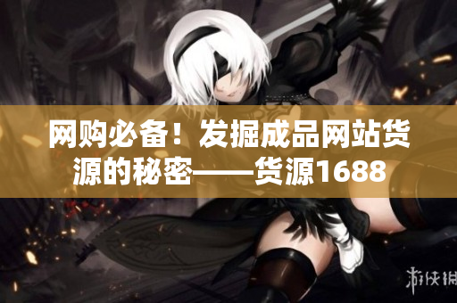 网购必备！发掘成品网站货源的秘密——货源1688