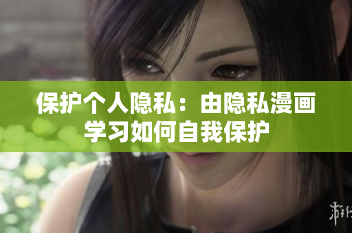 保护个人隐私：由隐私漫画学习如何自我保护