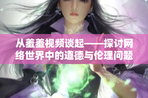 从羞羞视频谈起——探讨网络世界中的道德与伦理问题