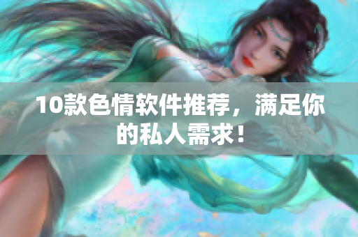 10款色情软件推荐，满足你的私人需求！