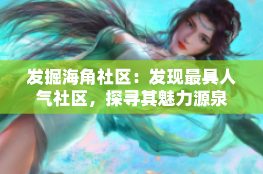 发掘海角社区：发现最具人气社区，探寻其魅力源泉