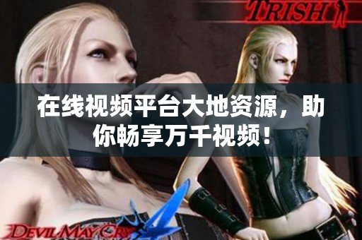 在线视频平台大地资源，助你畅享万千视频！