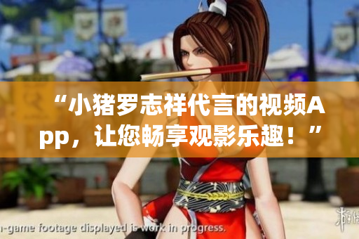 “小猪罗志祥代言的视频App，让您畅享观影乐趣！”