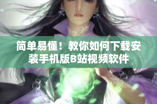 简单易懂！教你如何下载安装手机版B站视频软件