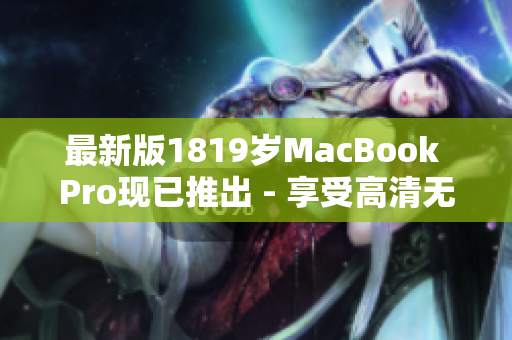 最新版1819岁MacBook Pro现已推出 - 享受高清无限可能