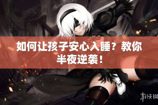 如何让孩子安心入睡？教你半夜逆袭！