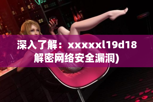 深入了解：xxxxxl19d18解密网络安全漏洞)