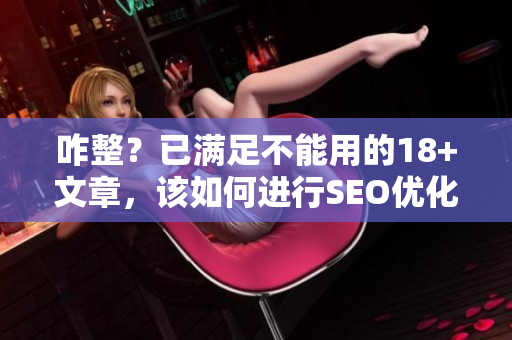 咋整？已满足不能用的18+文章，该如何进行SEO优化？