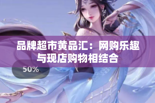 品牌超市黄品汇：网购乐趣与现店购物相结合
