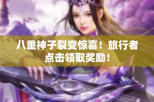 八重神子裂变惊喜！旅行者点击领取奖励！