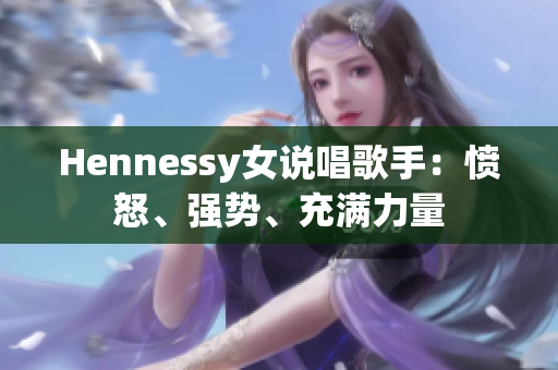 Hennessy女说唱歌手：愤怒、强势、充满力量