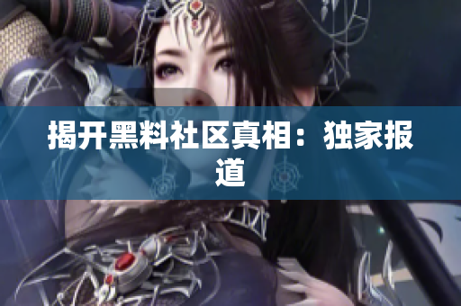 揭开黑料社区真相：独家报道