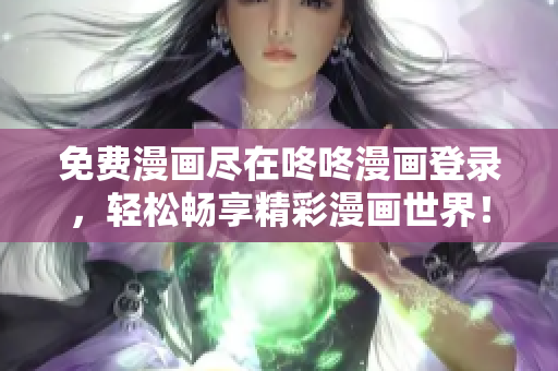 免费漫画尽在咚咚漫画登录，轻松畅享精彩漫画世界！