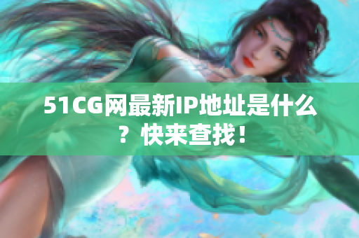 51CG网最新IP地址是什么？快来查找！