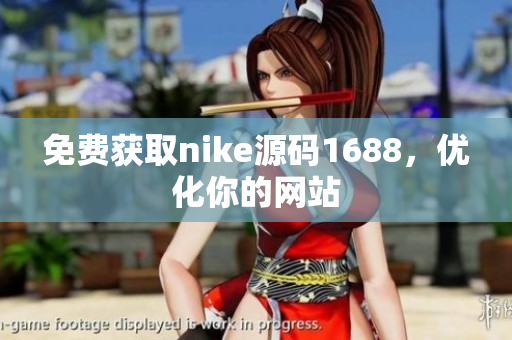 免费获取nike源码1688，优化你的网站