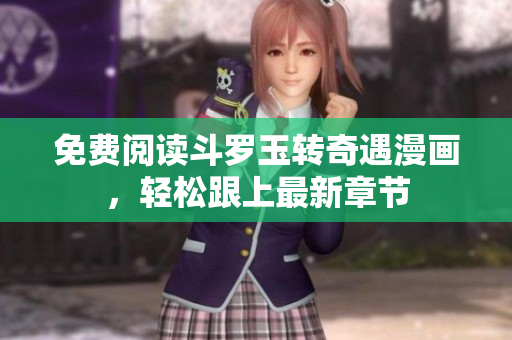 免费阅读斗罗玉转奇遇漫画，轻松跟上最新章节