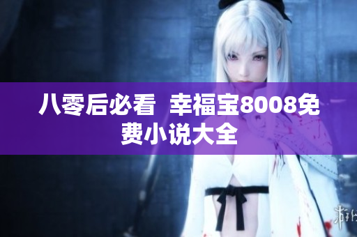 八零后必看  幸福宝8008免费小说大全