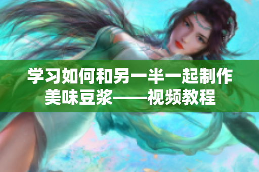 学习如何和另一半一起制作美味豆浆——视频教程