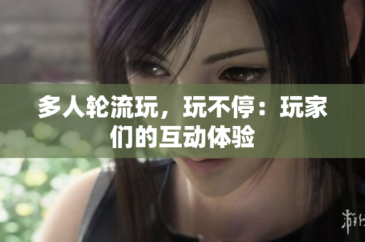多人轮流玩，玩不停：玩家们的互动体验