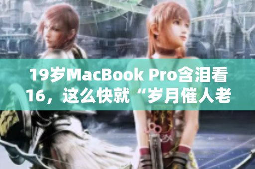 19岁MacBook Pro含泪看16，这么快就“岁月催人老”
