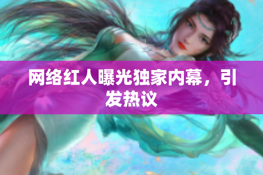 网络红人曝光独家内幕，引发热议
