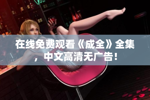 在线免费观看《成全》全集，中文高清无广告！
