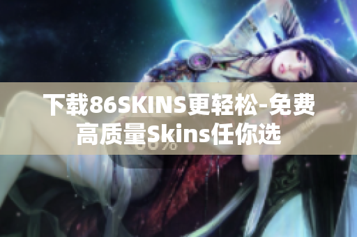 下载86SKINS更轻松-免费高质量Skins任你选