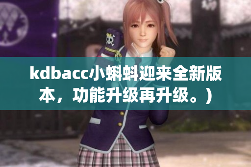 kdbacc小蝌蚪迎来全新版本，功能升级再升级。)