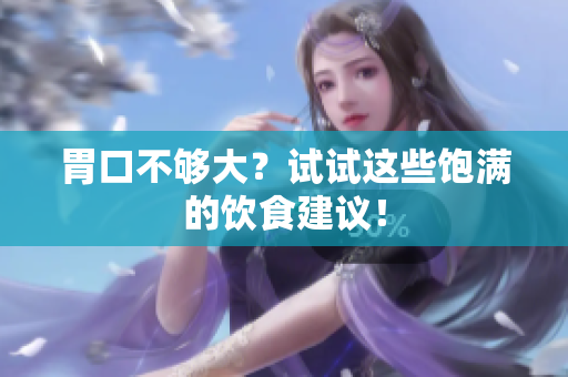 胃口不够大？试试这些饱满的饮食建议！