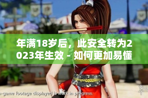 年满18岁后，此安全转为2023年生效 - 如何更加易懂的解释政策变化