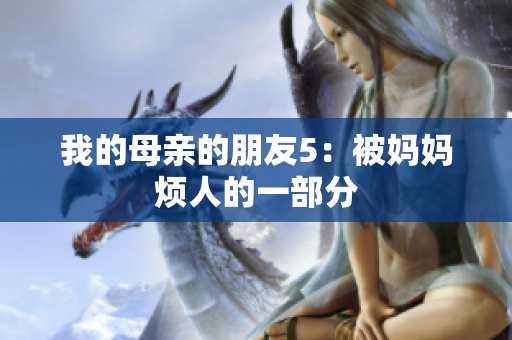 我的母亲的朋友5：被妈妈烦人的一部分