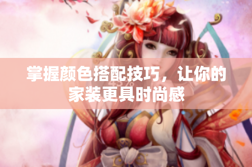 掌握颜色搭配技巧，让你的家装更具时尚感