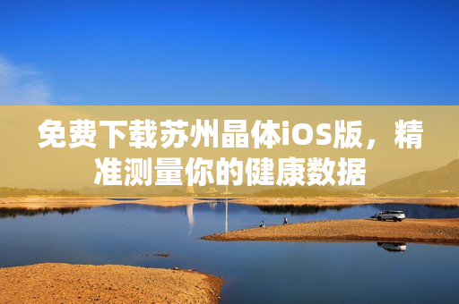 免费下载苏州晶体iOS版，精准测量你的健康数据