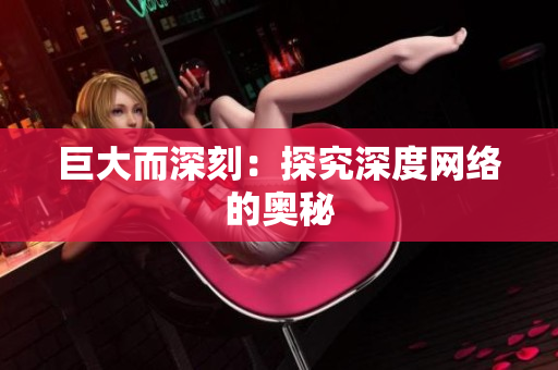 巨大而深刻：探究深度网络的奥秘