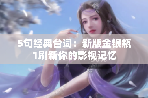 5句经典台词：新版金银瓶1刷新你的影视记忆