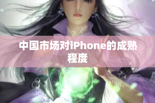 中国市场对iPhone的成熟程度
